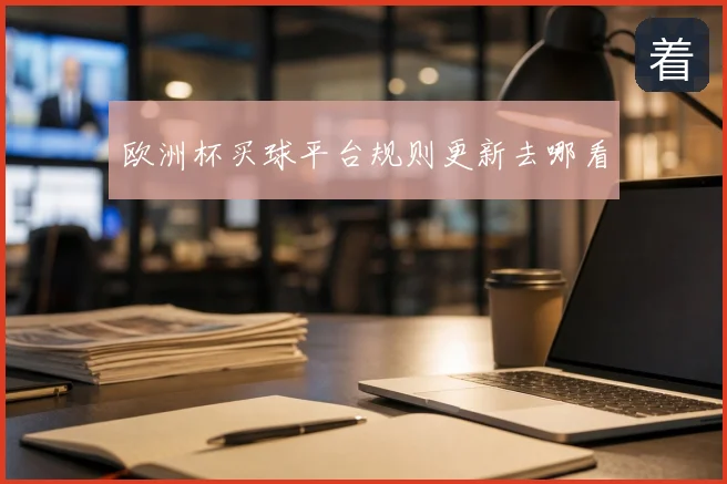 欧洲杯买球平台规则更新去哪看