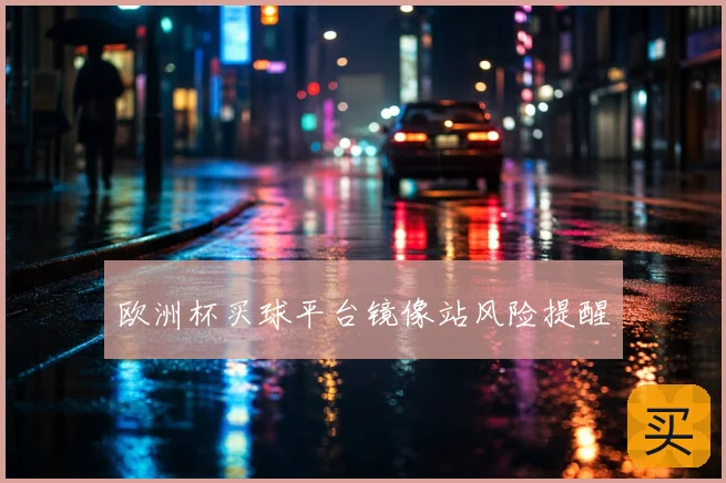 欧洲杯买球平台镜像站风险提醒