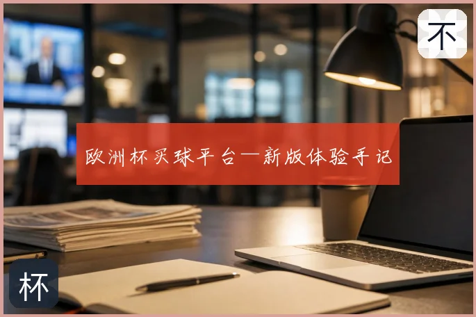 欧洲杯买球平台—新版体验手记