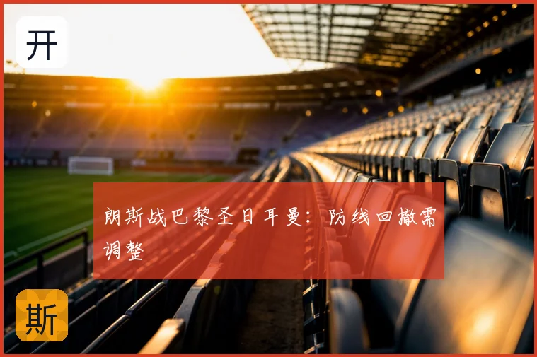 朗斯战巴黎圣日耳曼:防线回撤需调整