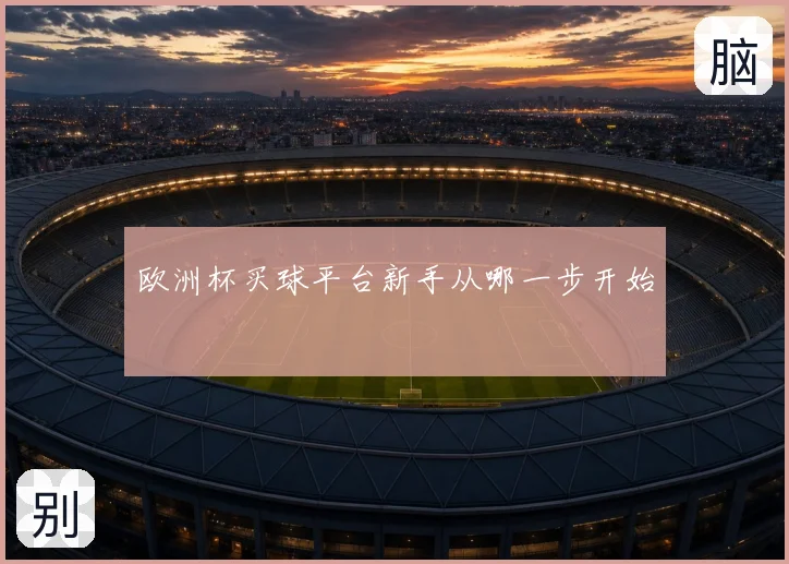 欧洲杯买球平台新手从哪一步开始