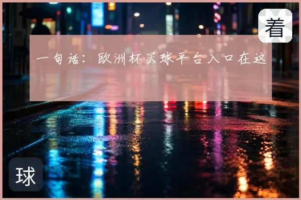 一句话:欧洲杯买球平台入口在这